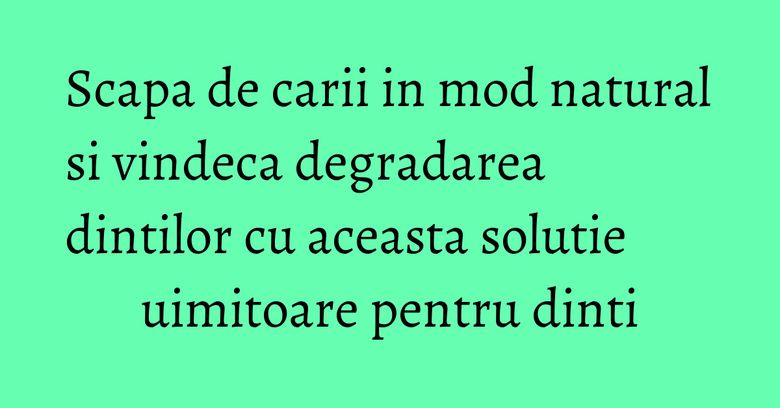 Scapa de carii in mod natural si vindeca degradarea dintilor cu aceasta solutie uimitoare pentru dinti Scapa de carii in mod natural si vindeca degradarea dintilor cu aceasta solutie uimitoare pentru dinti
