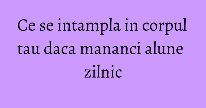 Ce se intampla in corpul tau daca mananci alune zilnic