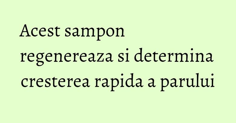Acest sampon regenereaza si determina cresterea rapida a parului Acest sampon regenereaza si determina cresterea rapida a parului