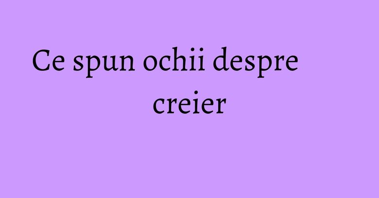 Ce spun ochii despre creier