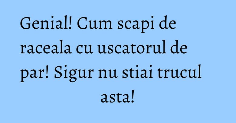 Genial! Cum scapi de raceala cu uscatorul de par! Sigur nu stiai trucul asta! Genial! Cum scapi de raceala cu uscatorul de par! Sigur nu stiai trucul asta!