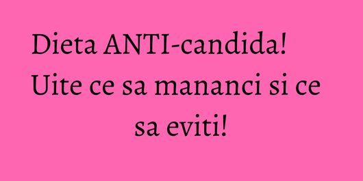 Dieta ANTI-candida! Uite ce sa mananci si ce sa eviti!