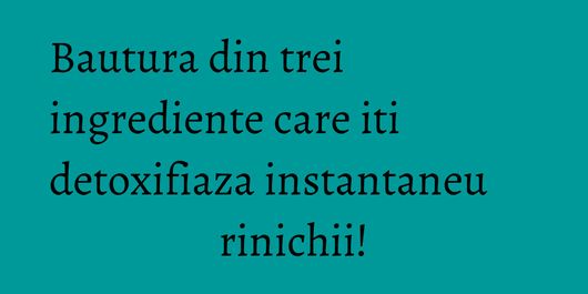 Bautura din trei ingrediente care iti detoxifiaza instantaneu rinichii!