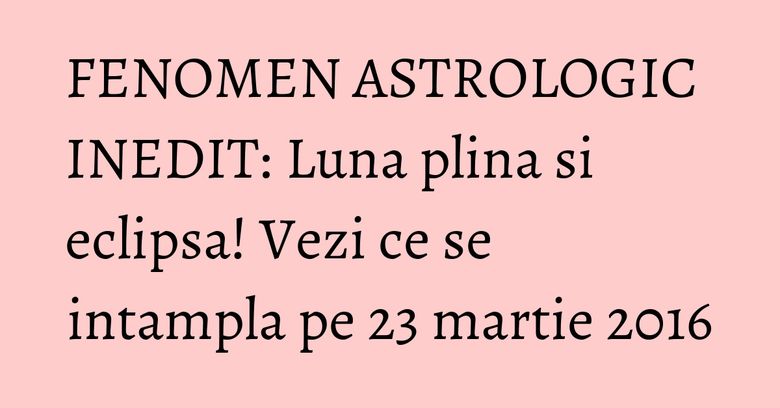 FENOMEN ASTROLOGIC INEDIT: Luna plina si eclipsa! Vezi ce se intampla pe 23 martie 2016 FENOMEN ASTROLOGIC INEDIT: Luna plina si eclipsa! Vezi ce se intampla pe 23 martie 2016