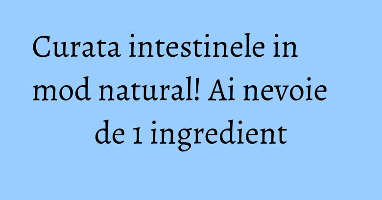 Curata intestinele in mod natural! Ai nevoie de 1 ingredient Curata intestinele in mod natural! Ai nevoie de 1 ingredient