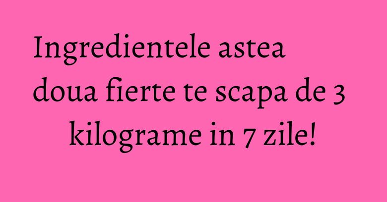 Ingredientele astea doua fierte te scapa de 3 kilograme in 7 zile! Ingredientele astea doua fierte te scapa de 3 kilograme in 7 zile!