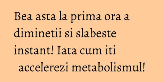 Bea asta la prima ora a diminetii si slabeste instant! Iata cum iti accelerezi metabolismul!
