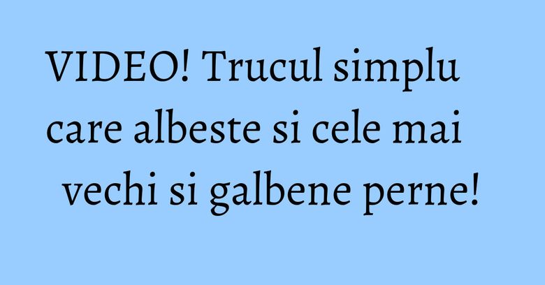 VIDEO! Trucul simplu care albeste si cele mai vechi si galbene perne!