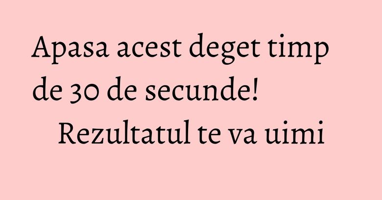 Apasa acest deget timp de 30 de secunde! Rezultatul te va uimi Apasa acest deget timp de 30 de secunde! Rezultatul te va uimi