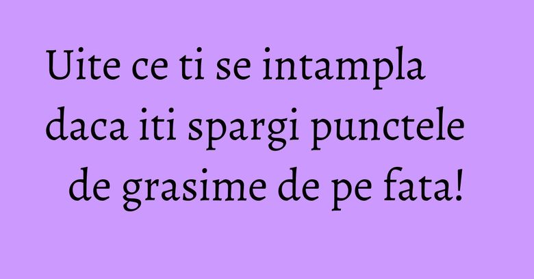 Uite ce ti se intampla daca iti spargi punctele de grasime de pe fata! Uite ce ti se intampla daca iti spargi punctele de grasime de pe fata!