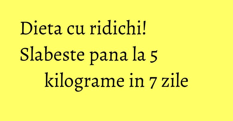 Dieta cu ridichi! Slabeste pana la 5 kilograme in 7 zile