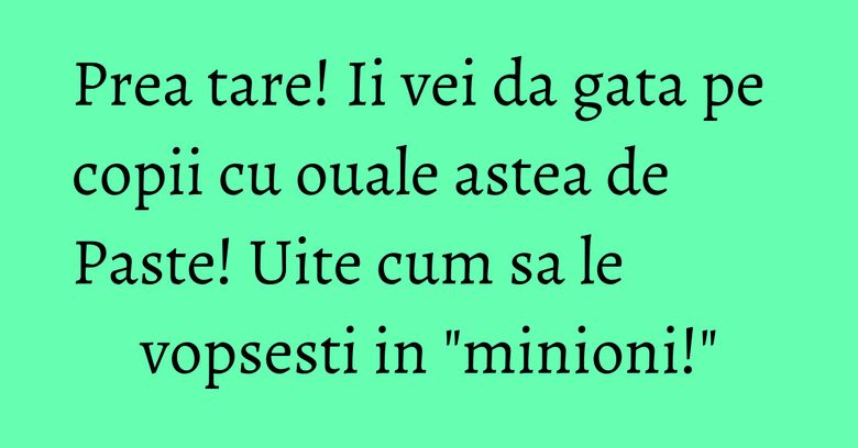 Prea tare! Ii vei da gata pe copii cu ouale astea de Paste! Uite cum sa le vopsesti in "minioni!" Prea tare! Ii vei da gata pe copii cu ouale astea de Paste! Uite cum sa le vopsesti in "minioni!"