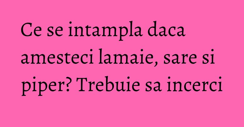Ce se intampla daca amesteci lamaie, sare si piper? Trebuie sa incerci Ce se intampla daca amesteci lamaie, sare si piper? Trebuie sa incerci