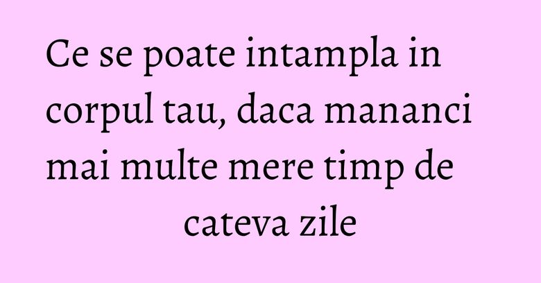 Ce se poate intampla in corpul tau, daca mananci mai multe mere timp de cateva zile