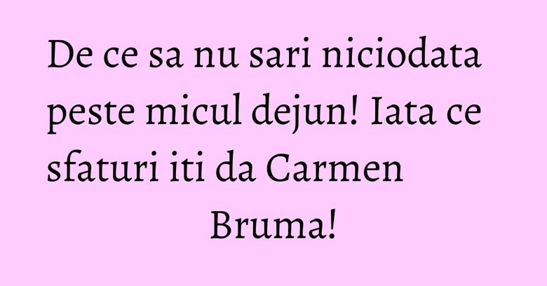 De ce sa nu sari niciodata peste micul dejun! Iata ce sfaturi iti da Carmen Bruma! De ce sa nu sari niciodata peste micul dejun! Iata ce sfaturi iti da Carmen Bruma!