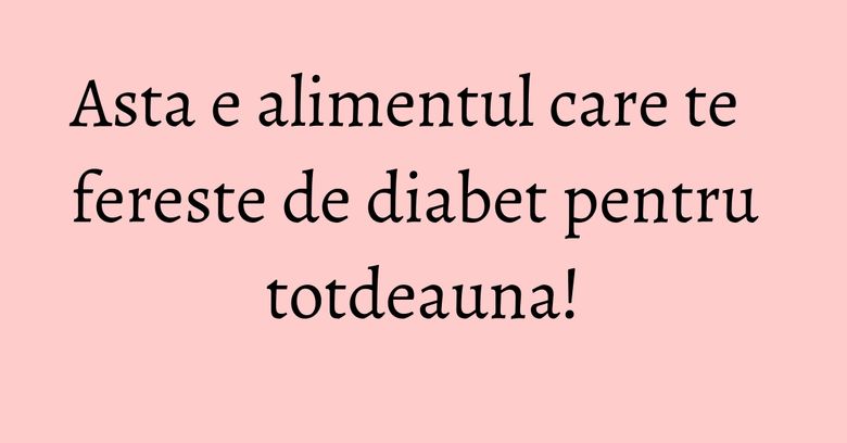 Asta e alimentul care te fereste de diabet pentru totdeauna! Asta e alimentul care te fereste de diabet pentru totdeauna!