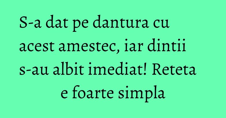 S-a dat pe dantura cu acest amestec, iar dintii s-au albit imediat! Reteta e foarte simpla S-a dat pe dantura cu acest amestec, iar dintii s-au albit imediat! Reteta e foarte simpla