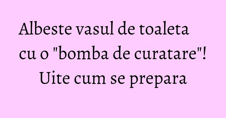 Albeste vasul de toaleta cu o "bomba de curatare"! Uite cum se prepara