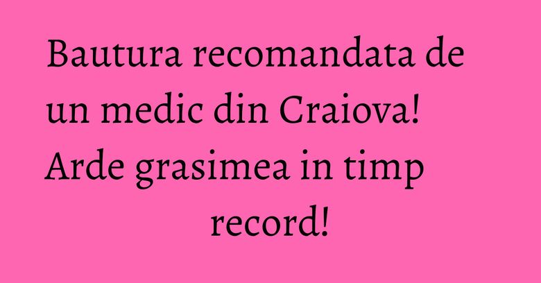 Bautura recomandata de un medic din Craiova! Arde grasimea in timp record! Bautura recomandata de un medic din Craiova! Arde grasimea in timp record!