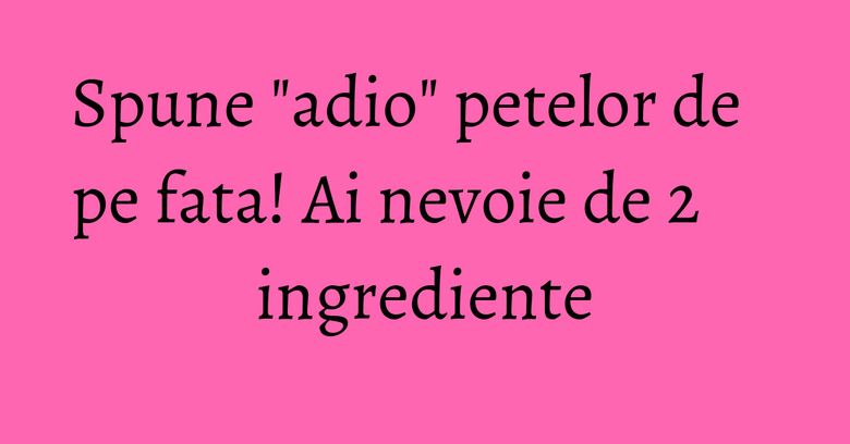 Spune "adio" petelor de pe fata! Ai nevoie de 2 ingrediente Spune "adio" petelor de pe fata! Ai nevoie de 2 ingrediente
