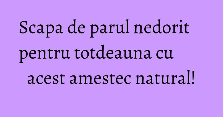 Scapa de parul nedorit pentru totdeauna cu acest amestec natural! Scapa de parul nedorit pentru totdeauna cu acest amestec natural!