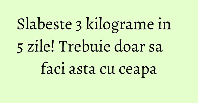 Slabeste 3 kilograme in 5 zile! Trebuie doar sa faci asta cu ceapa Slabeste 3 kilograme in 5 zile! Trebuie doar sa faci asta cu ceapa
