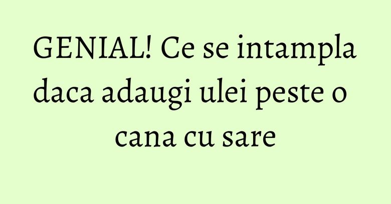 GENIAL! Ce se intampla daca adaugi ulei peste o cana cu sare GENIAL! Ce se intampla daca adaugi ulei peste o cana cu sare