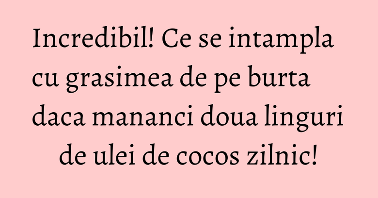 Incredibil! Ce se intampla cu grasimea de pe burta daca mananci doua linguri de ulei de cocos zilnic! Incredibil! Ce se intampla cu grasimea de pe burta daca mananci doua linguri de ulei de cocos zilnic!