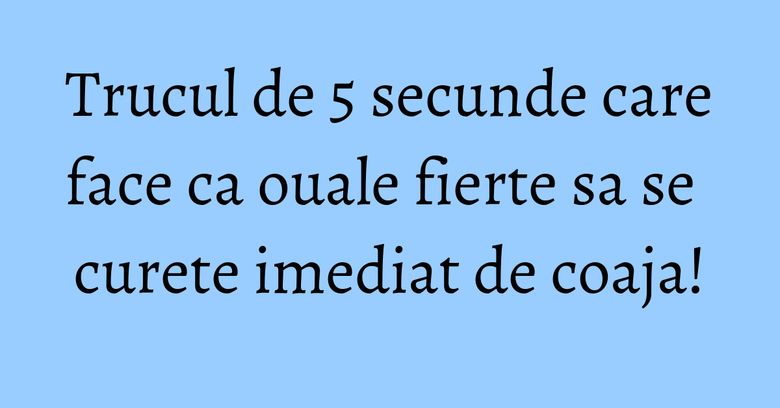 Trucul de 5 secunde care face ca ouale fierte sa se curete imediat de coaja!