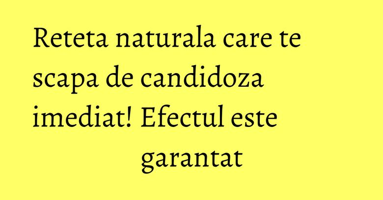 Reteta naturala care te scapa de candidoza imediat! Efectul este garantat