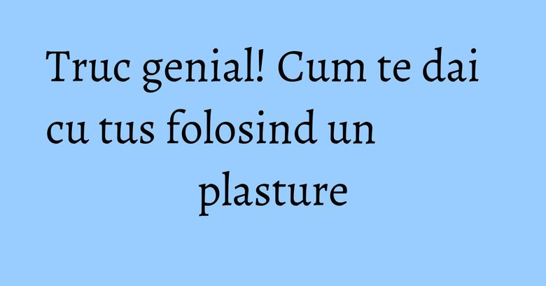 Truc genial! Cum te dai cu tus folosind un plasture