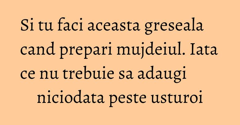 Si tu faci aceasta greseala cand prepari mujdeiul. Iata ce nu trebuie sa adaugi niciodata peste usturoi
