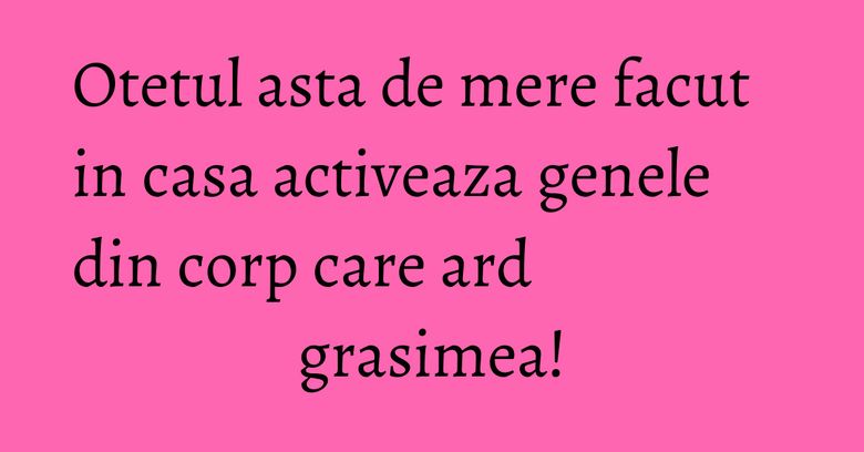 Otetul asta de mere facut in casa activeaza genele din corp care ard grasimea! Otetul asta de mere facut in casa activeaza genele din corp care ard grasimea!