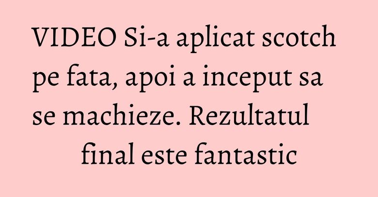 VIDEO Si-a aplicat scotch pe fata, apoi a inceput sa se machieze. Rezultatul final este fantastic VIDEO Si-a aplicat scotch pe fata, apoi a inceput sa se machieze. Rezultatul final este fantastic