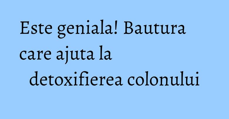 Este geniala! Bautura care ajuta la detoxifierea colonului Este geniala! Bautura care ajuta la detoxifierea colonului