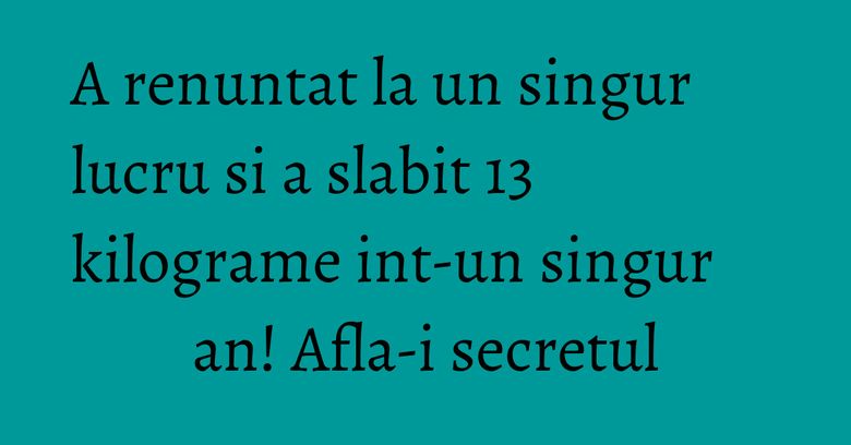 A renuntat la un singur lucru si a slabit 13 kilograme int-un singur an! Afla-i secretul