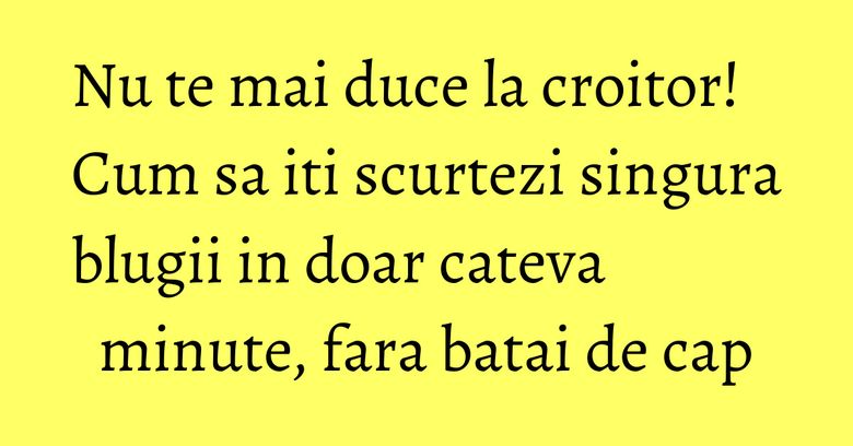 Nu te mai duce la croitor! Cum sa iti scurtezi singura blugii in doar cateva minute, fara batai de cap