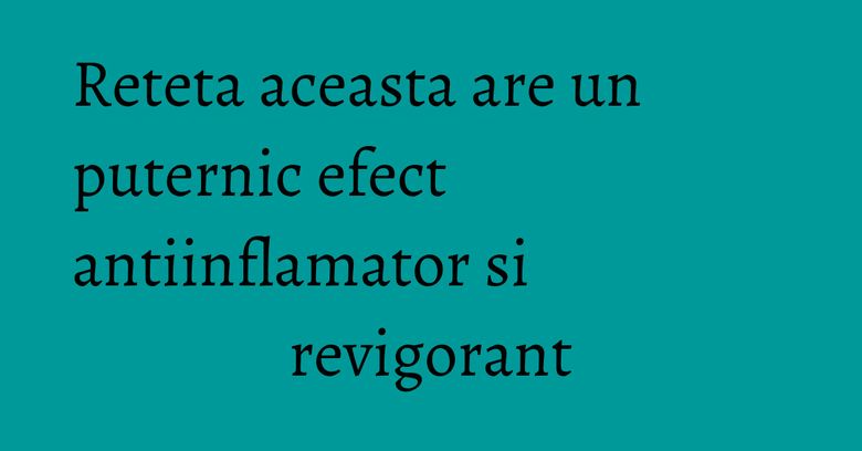 Reteta aceasta are un puternic efect antiinflamator si revigorant Reteta aceasta are un puternic efect antiinflamator si revigorant