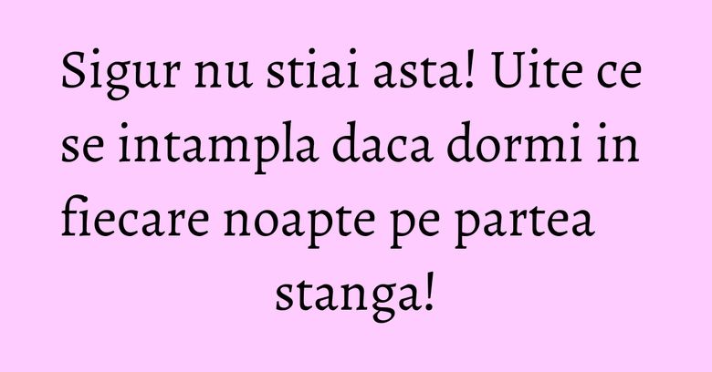 Sigur nu stiai asta! Uite ce se intampla daca dormi in fiecare noapte pe partea stanga! Sigur nu stiai asta! Uite ce se intampla daca dormi in fiecare noapte pe partea stanga!