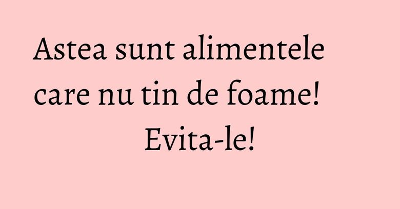 Astea sunt alimentele care nu tin de foame! Evita-le! Astea sunt alimentele care nu tin de foame! Evita-le!