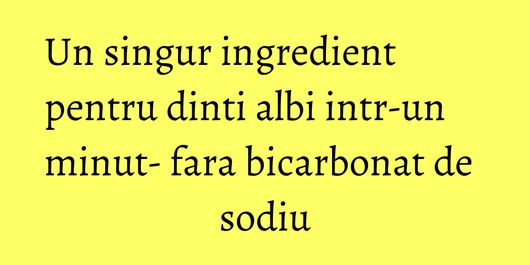 Un singur ingredient pentru dinti albi intr-un minut- fara bicarbonat de sodiu