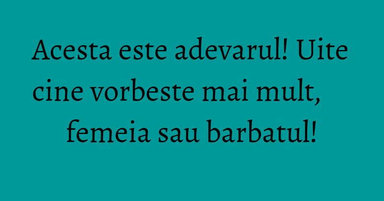 Acesta este adevarul! Uite cine vorbeste mai mult, femeia sau barbatul!