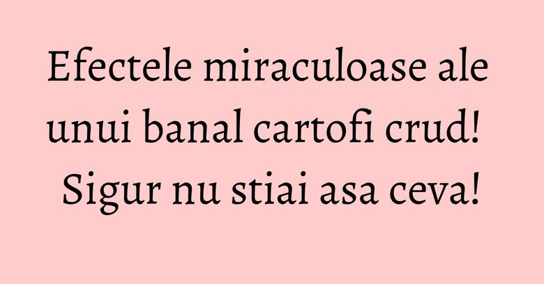 Efectele miraculoase ale unui banal cartofi crud! Sigur nu stiai asa ceva! Efectele miraculoase ale unui banal cartofi crud! Sigur nu stiai asa ceva!
