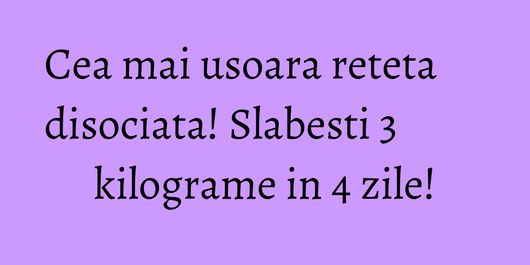 Cea mai usoara reteta disociata! Slabesti 3 kilograme in 4 zile!