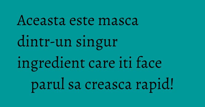Aceasta este masca dintr-un singur ingredient care iti face parul sa creasca rapid!