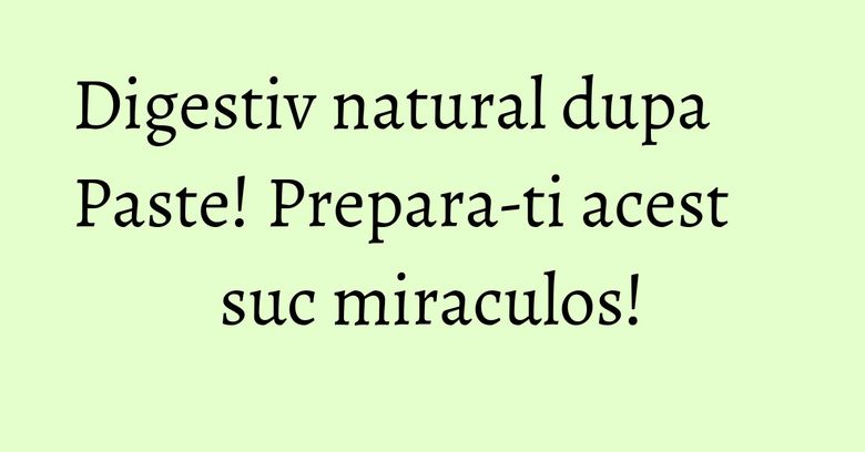 Digestiv natural dupa Paste! Prepara-ti acest suc miraculos! Digestiv natural dupa Paste! Prepara-ti acest suc miraculos!