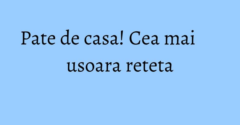 Pate de casa! Cea mai usoara reteta Pate de casa! Cea mai usoara reteta