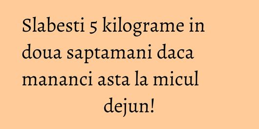 Slabesti 5 kilograme in doua saptamani daca mananci asta la micul dejun!