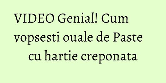 VIDEO Genial! Cum vopsesti ouale de Paste cu hartie creponata