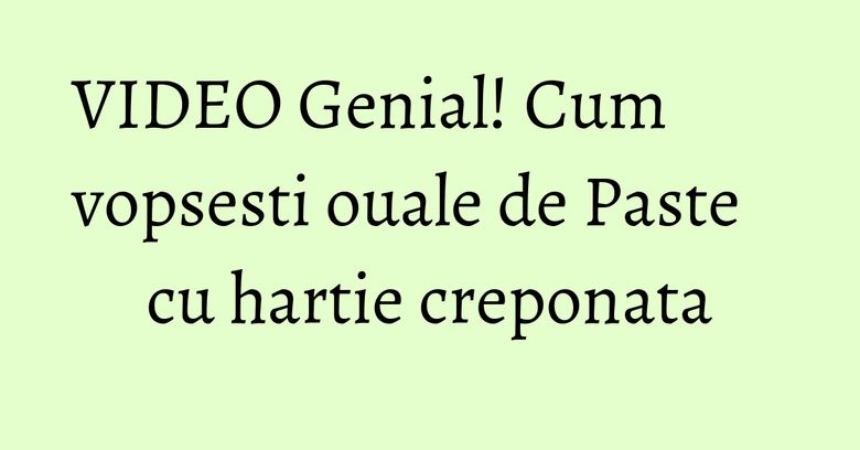 VIDEO Genial! Cum vopsesti ouale de Paste cu hartie creponata